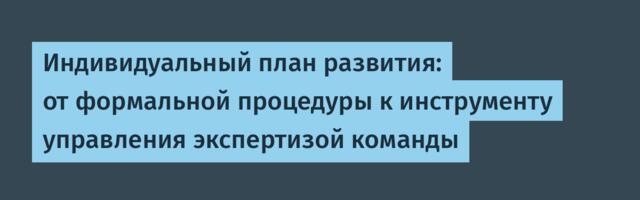 Индивидуальный план развития: от формальной процедуры к инструменту управления экспертизой команды