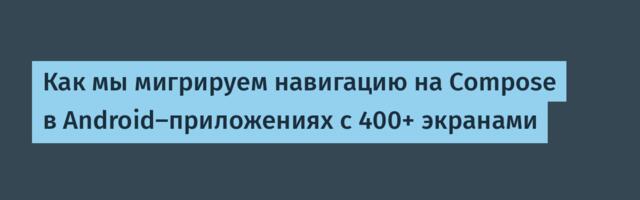 Как мы мигрируем навигацию на Compose в Android-приложениях с 400+ экранами