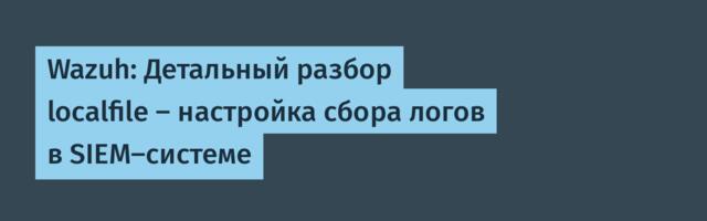 Wazuh: Детальный разбор localfile — настройка сбора логов в SIEM-системе