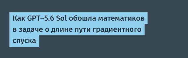 Как GPT-5.6 Sol обошла математиков в задаче о длине пути градиентного спуска