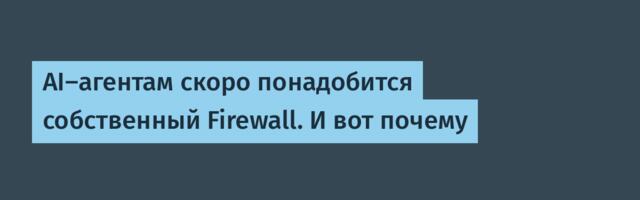 AI-агентам скоро понадобится собственный Firewall. И вот почему