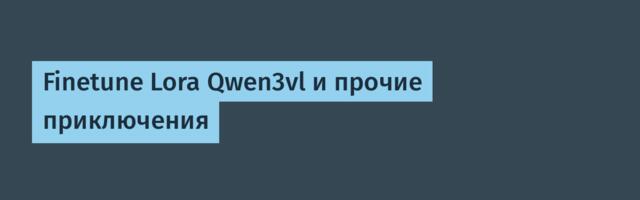 Finetune Lora Qwen3vl и прочие приключения