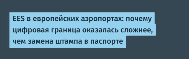 EES в европейских аэропортах: почему цифровая граница оказалась сложнее, чем замена штампа в паспорте