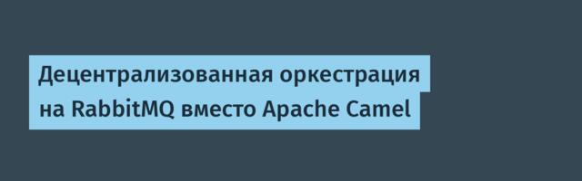 Децентрализованная оркестрация на RabbitMQ вместо Apache Camel