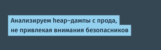 Анализируем heap-дампы с прода, не привлекая внимания безопасников