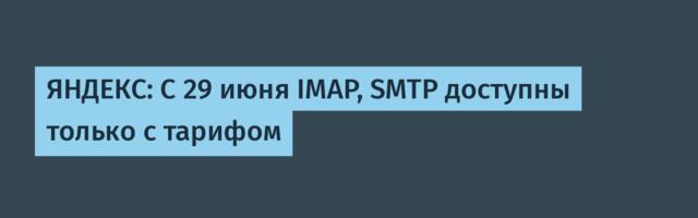 ЯНДЕКС: С 29 июня IMAP, SMTP доступны только с тарифом