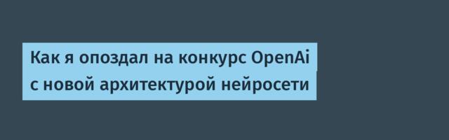 Как я опоздал на конкурс OpenAi с новой архитектурой нейросети