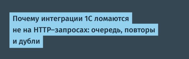 Почему интеграции 1С ломаются не на HTTP‑запросах: очередь, повторы и дубли