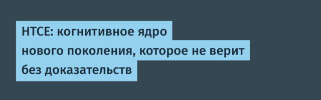 HTCE: когнитивное ядро нового поколения, которое не верит без доказательств