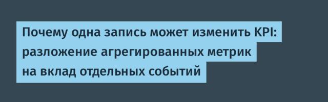 Почему одна запись может изменить KPI: разложение агрегированных метрик на вклад отдельных событий