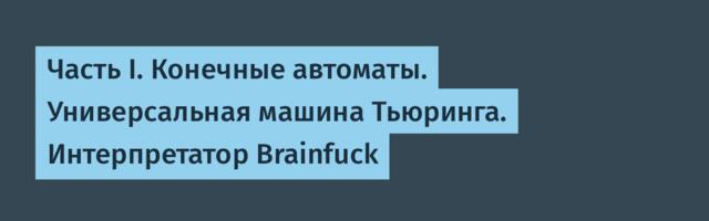 Часть I. Конечные автоматы. Универсальная машина Тьюринга. Интерпретатор Brainfuck