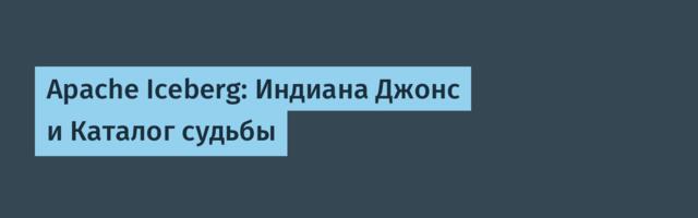 Apache Iceberg: Индиана Джонс и Каталог судьбы