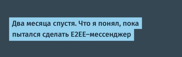 Два месяца спустя. Что я понял, пока пытался сделать E2EE-мессенджер