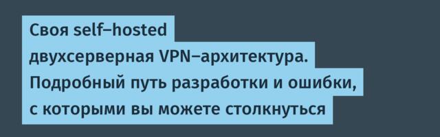 Своя self-hosted двухсерверная VPN-архитектура. Подробный путь разработки и ошибки, с которыми вы можете столкнуться