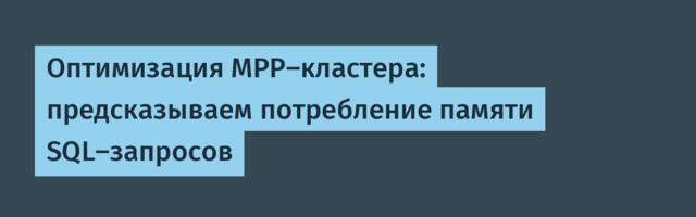 Оптимизация MPP-кластера: предсказываем потребление памяти SQL-запросов