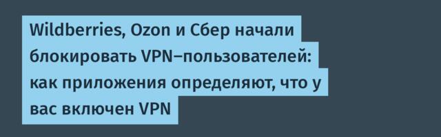 Wildberries, Ozon и Сбер начали блокировать VPN-пользователей: как приложения определяют, что у вас включен VPN