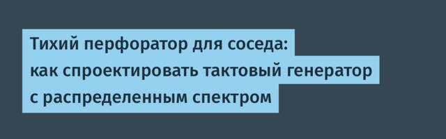 Тихий перфоратор для соседа: как спроектировать тактовый генератор с распределенным спектром