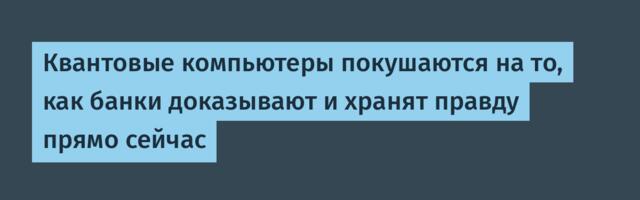 Квантовые компьютеры покушаются на то, как банки доказывают и хранят правду прямо сейчас