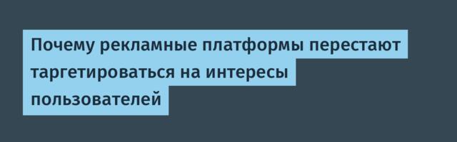 Почему рекламные платформы перестают таргетироваться на интересы пользователей