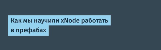 Как мы научили xNode работать в префабах