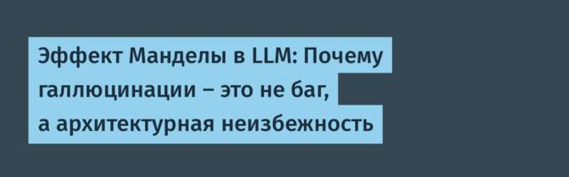 Эффект Манделы в LLM: Почему галлюцинации — это не баг, а архитектурная неизбежность