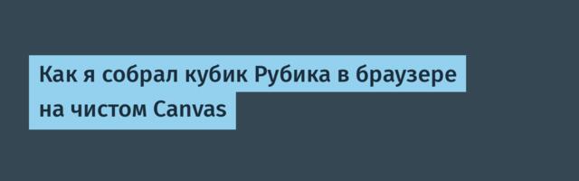 Как я собрал кубик Рубика в браузере на чистом Canvas