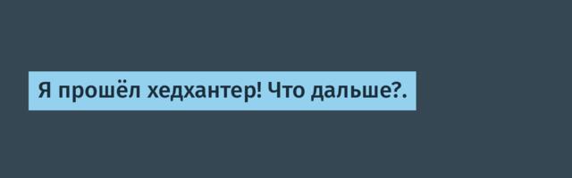 Я прошёл хедхантер! Что дальше?.