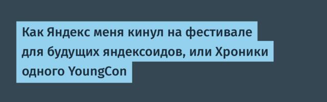 Как Яндекс меня кинул на фестивале для будущих яндексоидов, или Хроники одного YoungCon