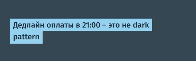 Дедлайн оплаты в 21:00 — это не dark pattern