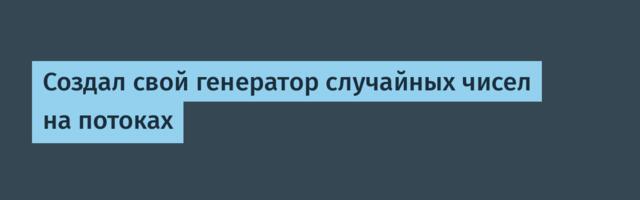 Создал свой генератор случайных чисел на потоках