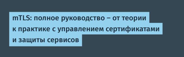 mTLS: полное руководство — от теории к практике с управлением сертификатами и защиты сервисов