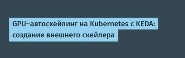 [Перевод] GPU-автоскейлинг на Kubernetes с KEDA: создание внешнего скейлера