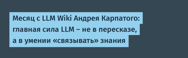 Месяц с LLM Wiki Андрея Карпатого: главная сила LLM — не в пересказе, а в умении «связывать» знания