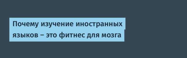 Почему изучение иностранных языков — это фитнес для мозга