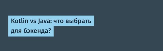 Kotlin vs Java: что выбрать для бэкенда?