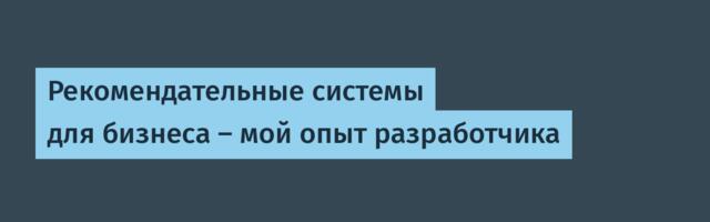 Рекомендательные системы для бизнеса — мой опыт разработчика