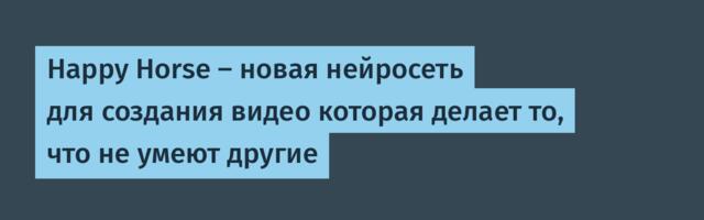 Happy Horse — новая нейросеть для создания видео которая делает то, что не умеют другие