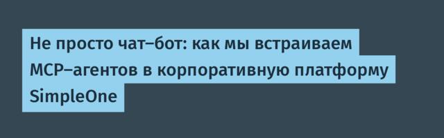 Не просто чат-бот: как мы встраиваем MCP-агентов в корпоративную платформу SimpleOne