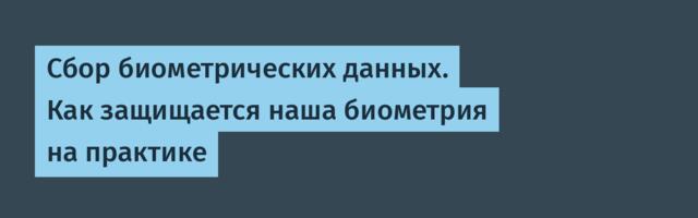Cбор биометрических данных. Как защищается наша биометрия на практике