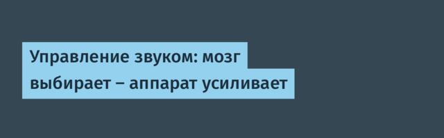 [Перевод] Управление звуком: мозг выбирает — аппарат усиливает
