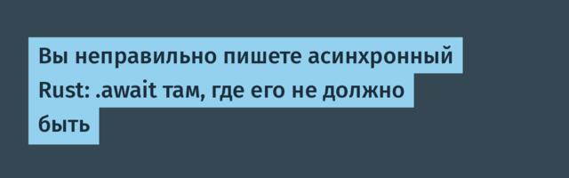 Вы неправильно пишете асинхронный Rust: .await там, где его не должно быть
