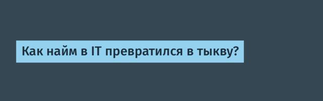 Как найм в IT превратился в тыкву?