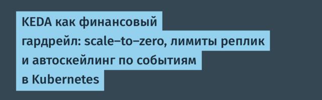 KEDA как финансовый гардрейл: scale-to-zero, лимиты реплик и автоскейлинг по событиям в Kubernetes