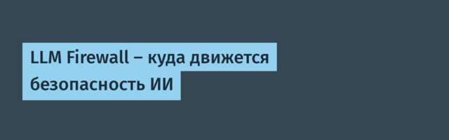 LLM Firewall — куда движется безопасность ИИ