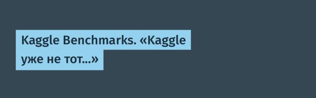 Kaggle Benchmarks. «Kaggle уже не тот...»