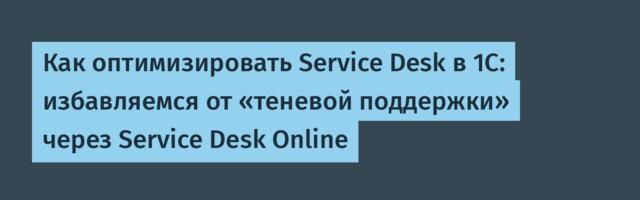 Как оптимизировать Service Desk в 1С: избавляемся от «теневой поддержки» через Service Desk Online