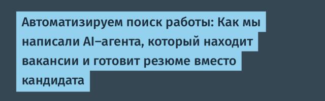 Автоматизируем поиск работы: Как мы написали AI-агента, который находит вакансии и готовит резюме вместо кандидата