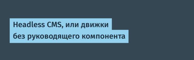 Headless CMS, или движки без руководящего компонента