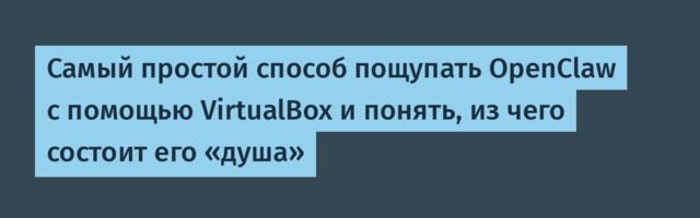 Самый простой способ пощупать OpenClaw с помощью VirtualBox и понять, из чего состоит его «душа»