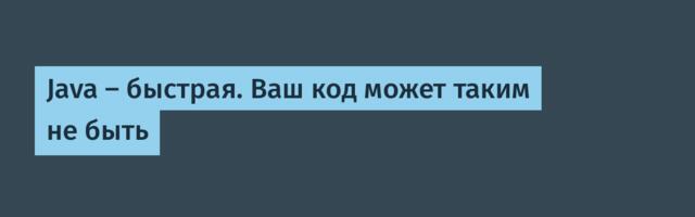 [Перевод] Java — быстрая. Ваш код может таким не быть